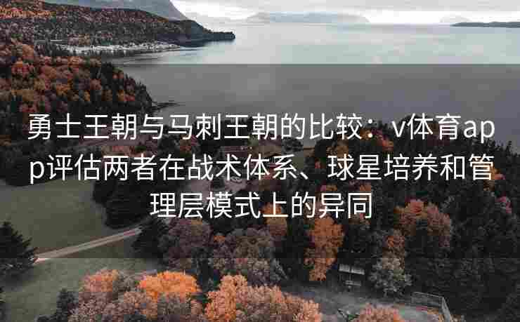 勇士王朝与马刺王朝的比较：v体育app评估两者在战术体系、球星培养和管理层模式上的异同