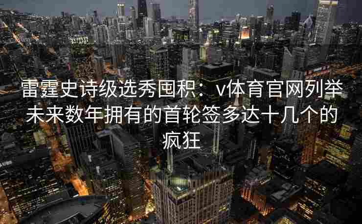 雷霆史诗级选秀囤积：v体育官网列举未来数年拥有的首轮签多达十几个的疯狂