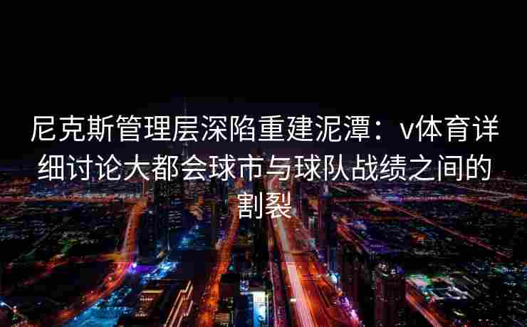 尼克斯管理层深陷重建泥潭：v体育详细讨论大都会球市与球队战绩之间的割裂