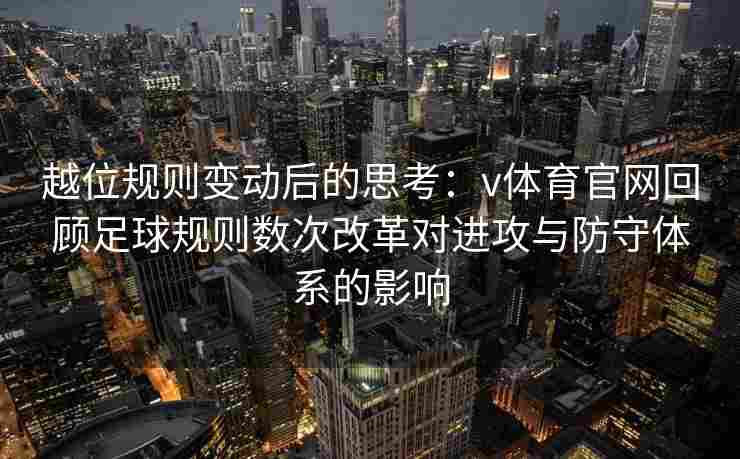 越位规则变动后的思考：v体育官网回顾足球规则数次改革对进攻与防守体系的影响