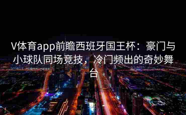 V体育app前瞻西班牙国王杯：豪门与小球队同场竞技，冷门频出的奇妙舞台