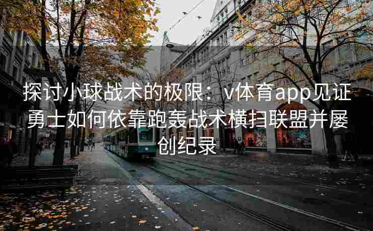 探讨小球战术的极限：v体育app见证勇士如何依靠跑轰战术横扫联盟并屡创纪录