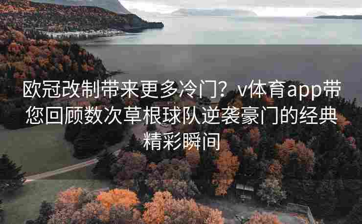 欧冠改制带来更多冷门？v体育app带您回顾数次草根球队逆袭豪门的经典精彩瞬间