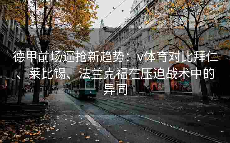德甲前场逼抢新趋势：v体育对比拜仁、莱比锡、法兰克福在压迫战术中的异同